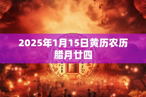 2025年1月15日黄历农历腊月廿四
