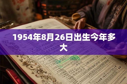 1954年8月26日出生今年多大