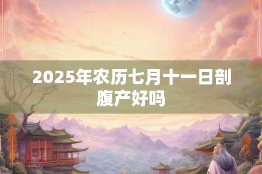 2025年农历七月十一日剖腹产好吗