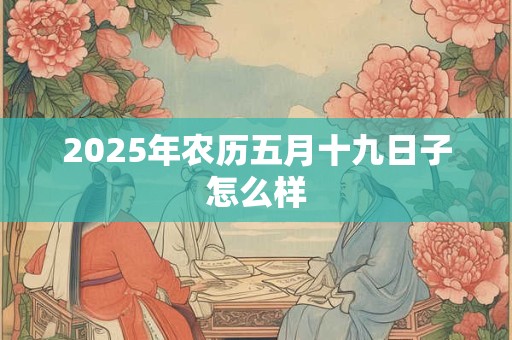 2025年农历五月十九日子怎么样