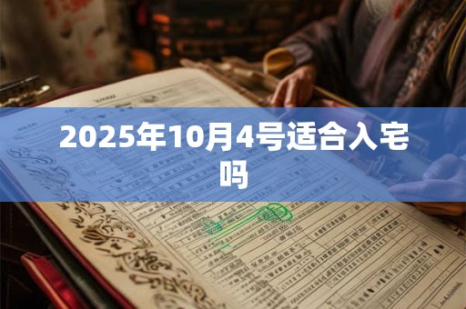 2025年10月4号适合入宅吗 2025年10月4号适合入宅吗