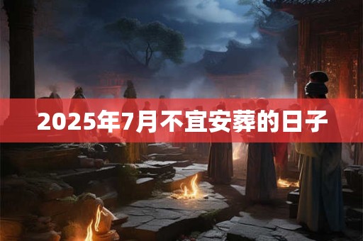 2025年7月不宜安葬的日子