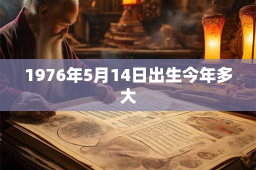 1976年5月14日出生今年多大
