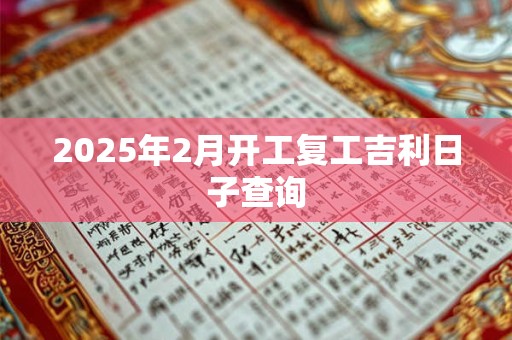 2025年2月开工复工吉利日子查询