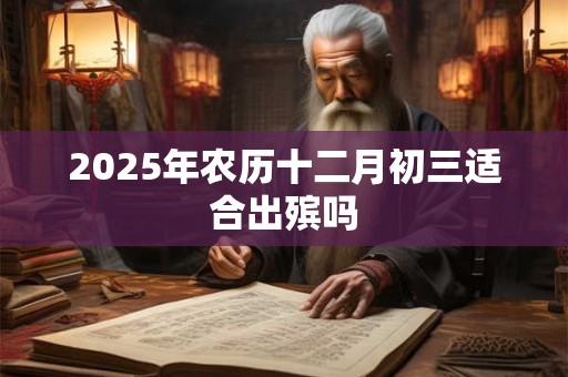 2025年农历十二月初三适合出殡吗