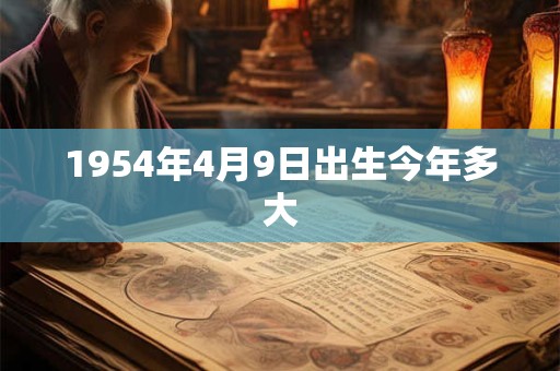 1954年4月9日出生今年多大