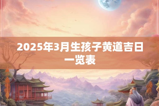 2025年3月生孩子黄道吉日一览表