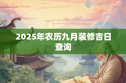 2025年农历九月装修吉日查询