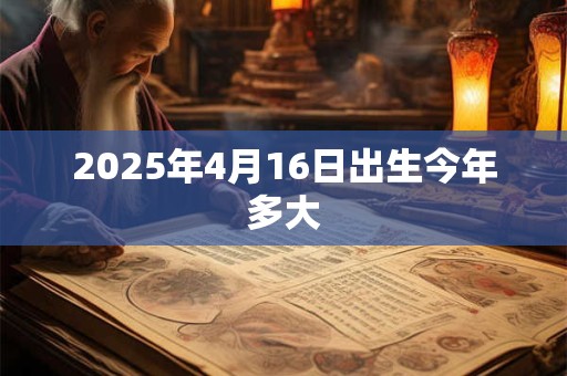 2025年4月16日出生今年多大