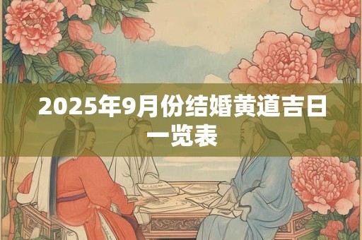 2025年9月份结婚黄道吉日一览表 2025年9月份结婚黄道吉日一览表