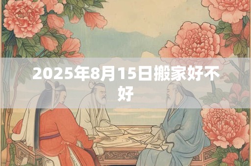 2025年8月15日搬家好不好