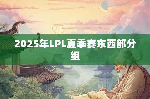 2025年LPL夏季赛东西部分组