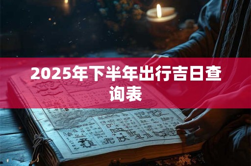 2025年下半年出行吉日查询表
