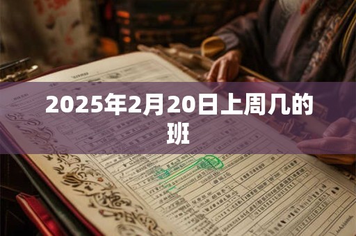 2025年2月20日上周几的班