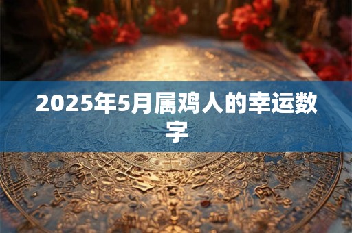 2025年5月属鸡人的幸运数字