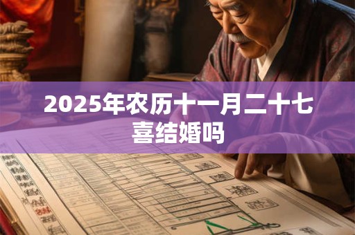 2025年农历十一月二十七喜结婚吗