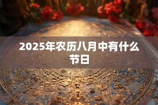 2025年农历八月中有什么节日