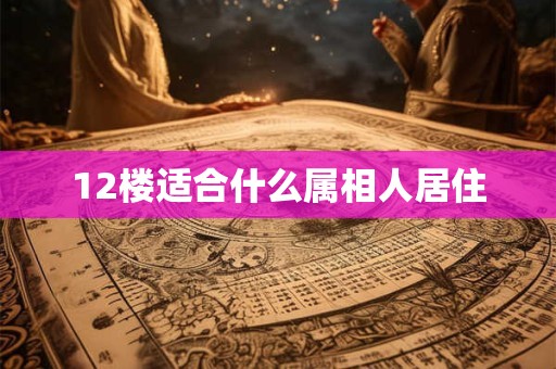12楼适合什么属相人居住