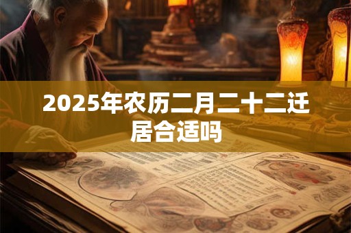 2025年农历二月二十二迁居合适吗