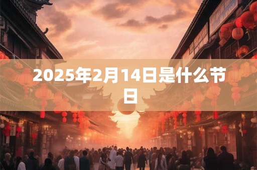 2025年2月14日是什么节日