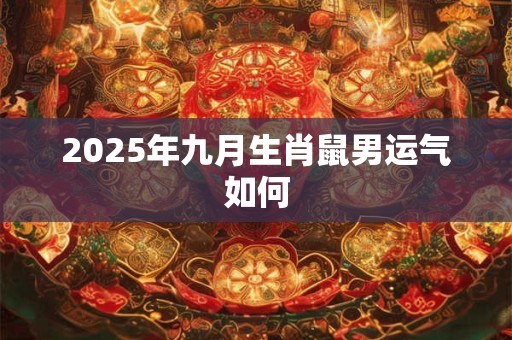 2025年九月生肖鼠男运气如何