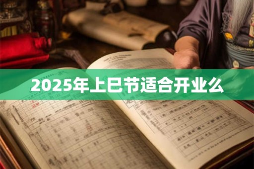 2025年上巳节适合开业么