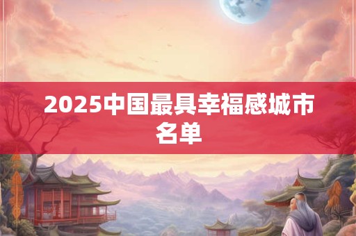 2025中国最具幸福感城市名单