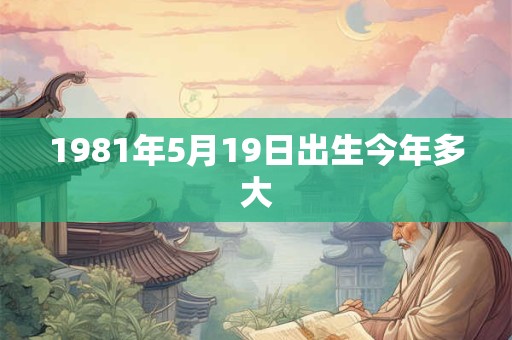 1981年5月19日出生今年多大