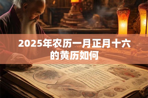 2025年农历一月正月十六的黄历如何
