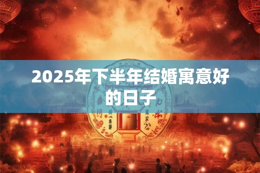 2025年下半年结婚寓意好的日子