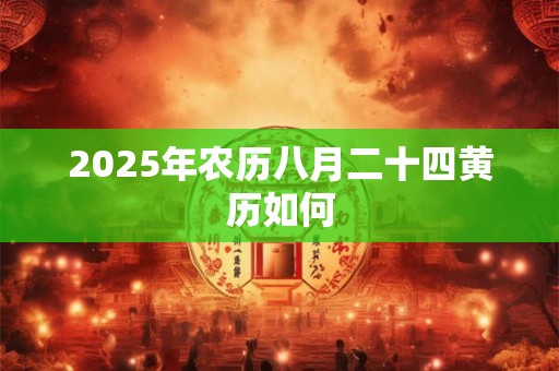 2025年农历八月二十四黄历如何 2025年农历八月二十四黄历如何