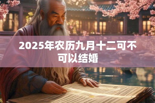 2025年农历九月十二可不可以结婚