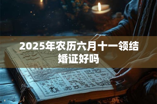 2025年农历六月十一领结婚证好吗