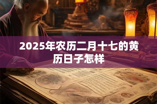 2025年农历二月十七的黄历日子怎样