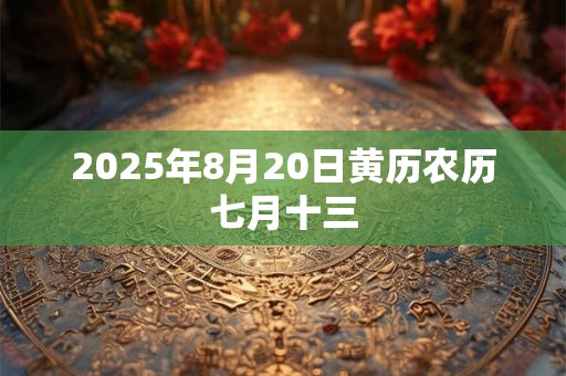 2025年8月20日黄历农历七月十三