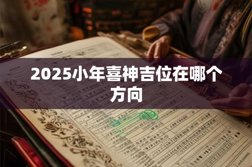 2025小年喜神吉位在哪个方向