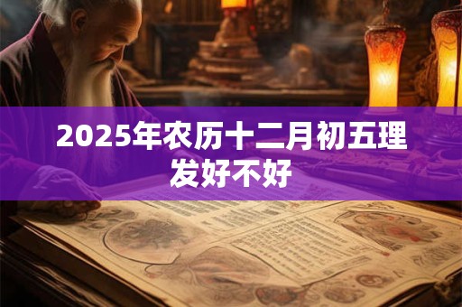 2025年农历十二月初五理发好不好