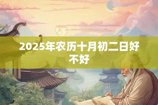 2025年农历十月初二日好不好