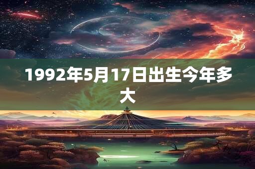 1992年5月17日出生今年多大