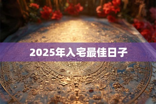2025年入宅最佳日子