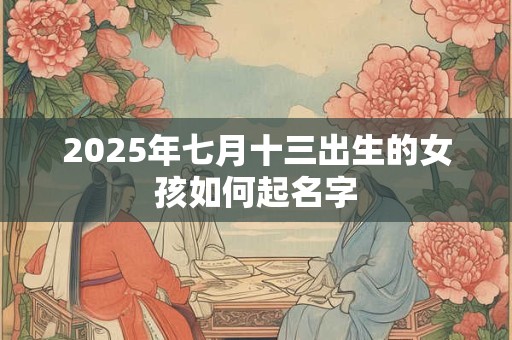 2025年七月十三出生的女孩如何起名字