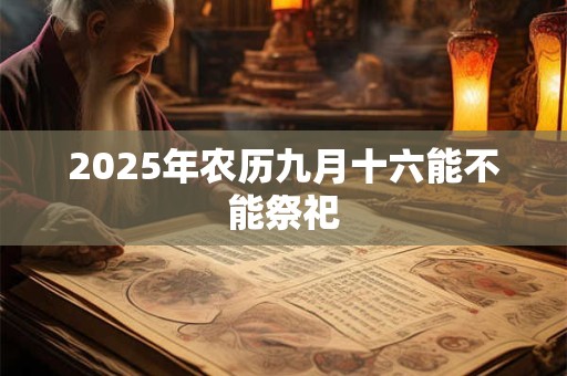2025年农历九月十六能不能祭祀