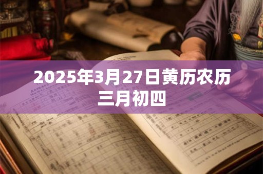 2025年3月27日黄历农历三月初四