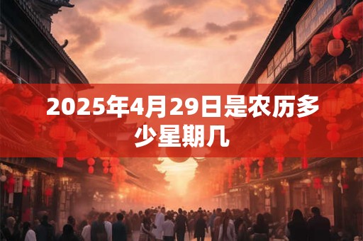 2025年4月29日是农历多少星期几