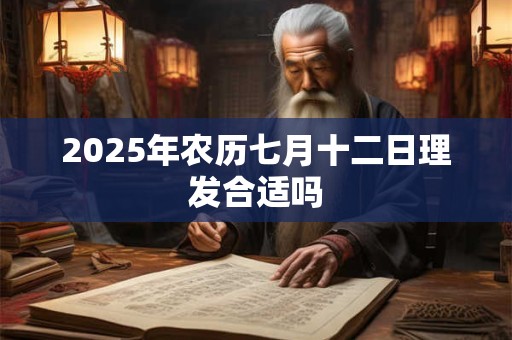 2025年农历七月十二日理发合适吗