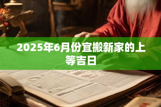 2025年6月份宜搬新家的上等吉日