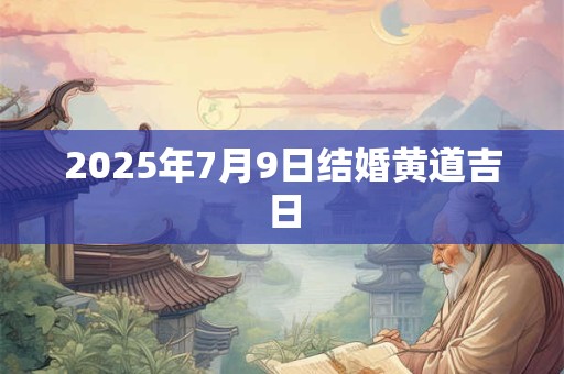 2025年7月9日结婚黄道吉日