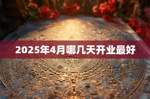 2025年4月哪几天开业最好