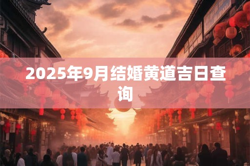 2025年9月结婚黄道吉日查询