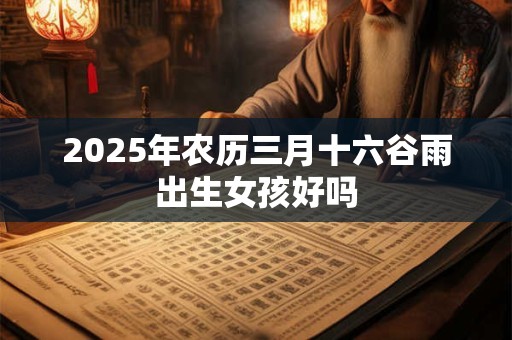 2025年农历三月十六谷雨出生女孩好吗
